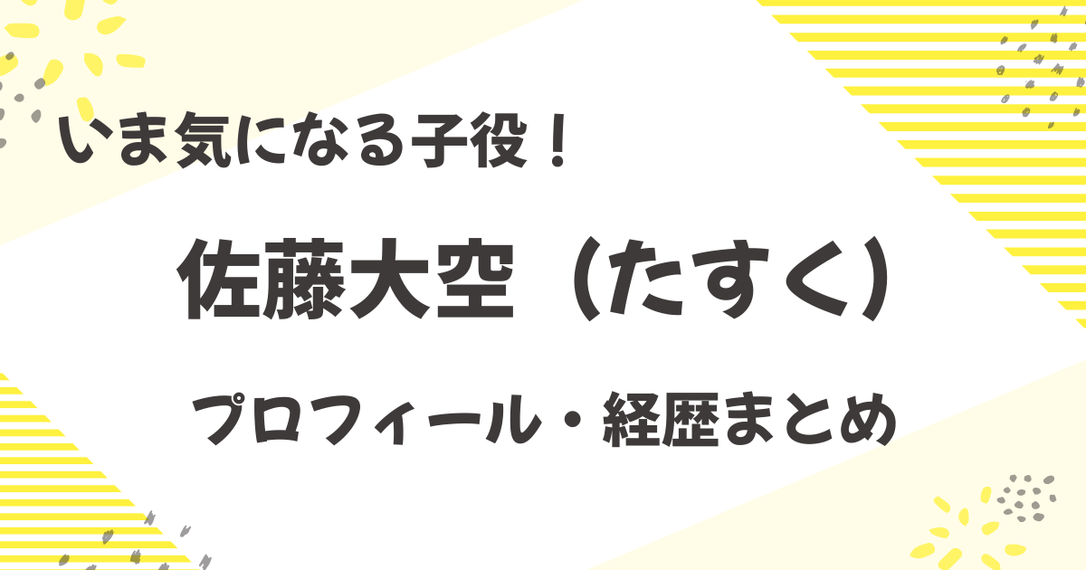 いま気になる子役！ 佐藤大空（たすく）のプロフィール・経歴まとめ
