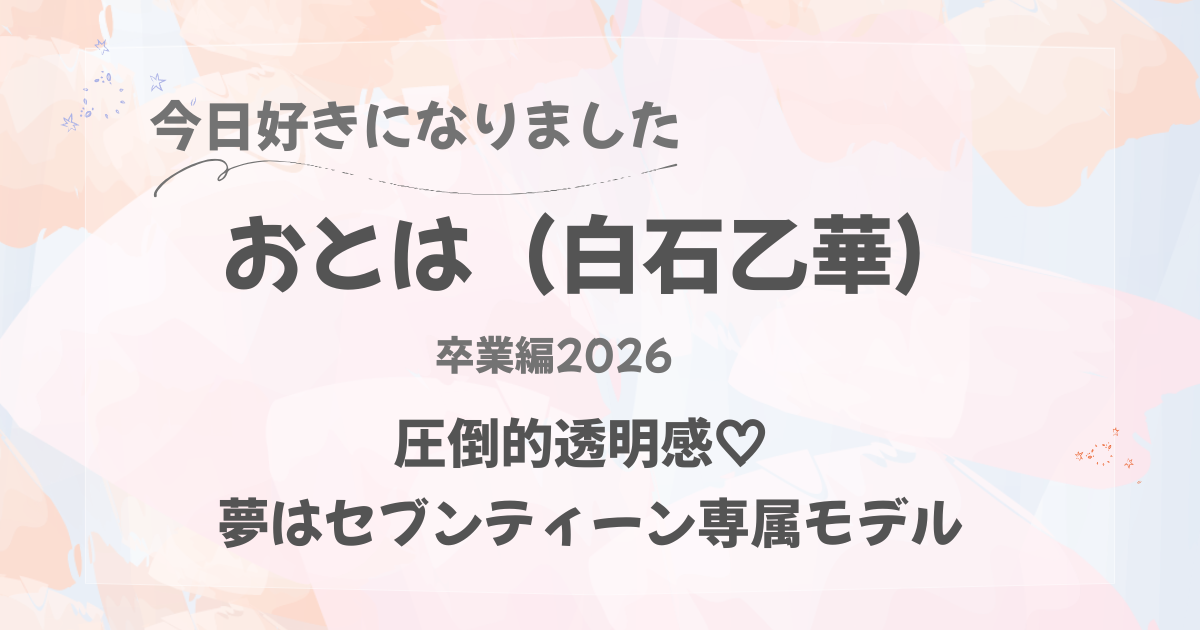 今日好きになりました｜白石乙華｜卒業編2026｜圧倒的透明感｜夢はセブンティーン専属モデル